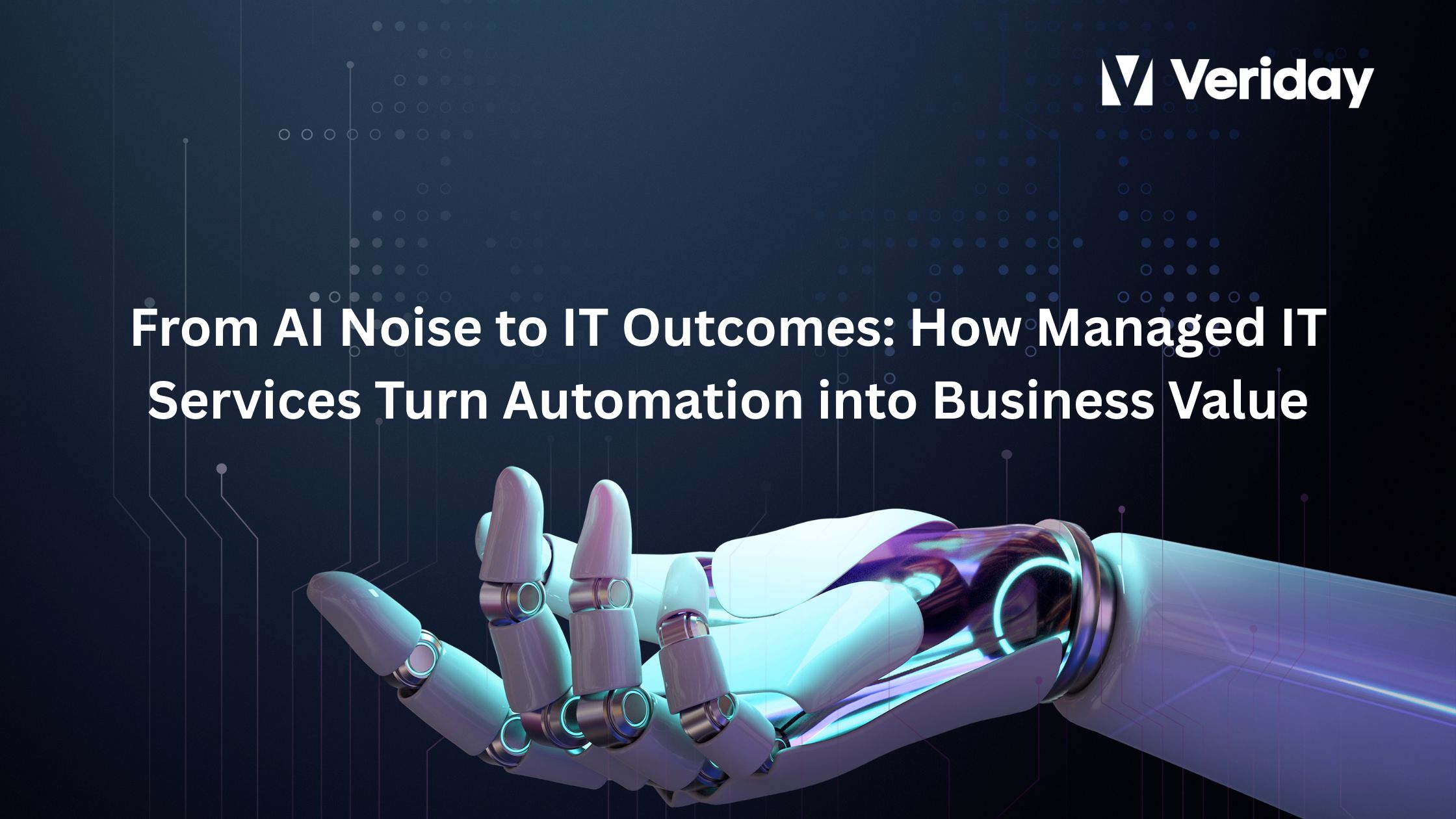Intelligent Automation At Veriday, we see intelligent automation succeed when it is embedded into a well-architected managed IT services model
